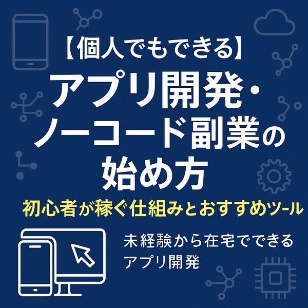 【個人でもできる】アプリ開発・ノーコード副業の始め方｜初心者が稼ぐ仕組みとおすすめツール