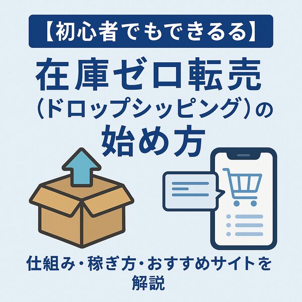 【初心者でもできる】在庫ゼロ転売（ドロップシッピング）の始め方｜仕組み・稼ぎ方・おすすめサイトを解説