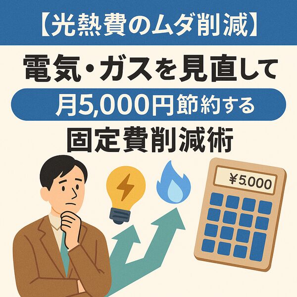 【光熱費のムダ削減】電気・ガスを見直して月5,000円節約する固定費削減術のイメージ