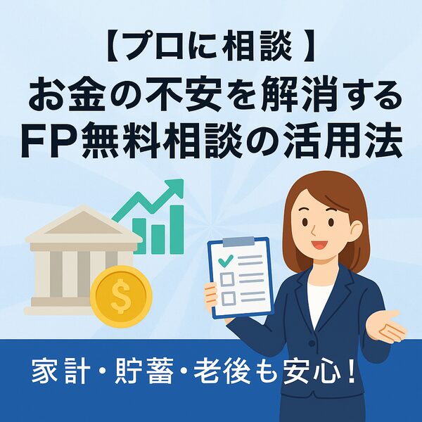 【プロに相談】お金の不安を解消するFP無料相談の活用法｜家計・貯蓄・老後も安心！