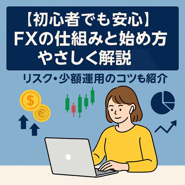 【初心者でも安心】FXの仕組みと始め方をやさしく解説｜リスク・少額運用のコツも紹介