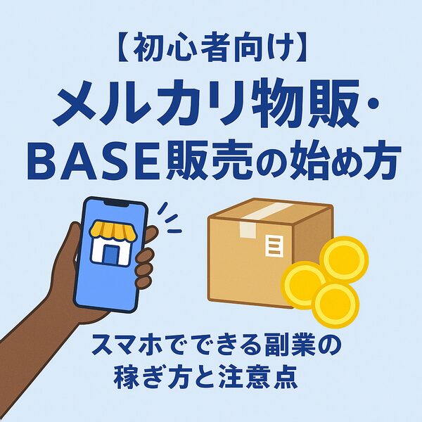 【初心者向け】メルカリ物販・BASE販売の始め方｜スマホでできる副業の稼ぎ方と注意点