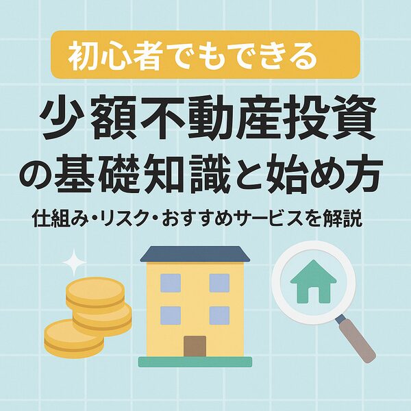 【初心者でもできる】少額不動産投資の基礎知識と始め方｜仕組み・リスク・おすすめサービスを解説