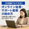 【未経験でもできる】オンライン秘書・サポート副業の始め方｜仕事内容・必要スキル・おすすめサービス