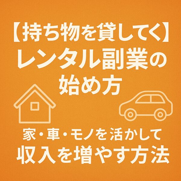 持ち物を貸して稼ぐ｜レンタル副業の始め方（家・車・モノを活かして収入を増やす方法）
