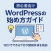 【初心者向け】WordPressの始め方ガイド｜10分でできるブログ開設手順を解説