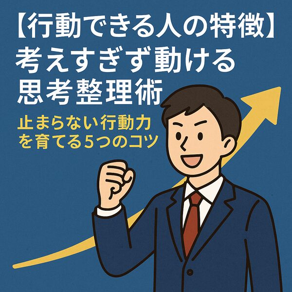 【行動できる人の特徴】考えすぎず動ける思考整理術｜止まらない行動力を育てる5つのコツ
