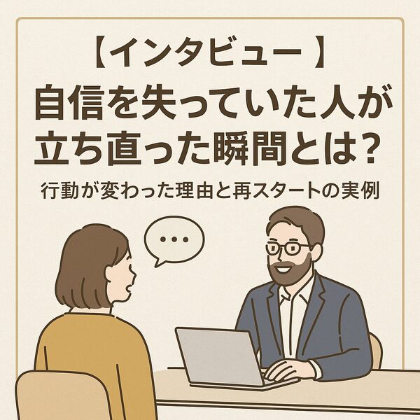 【インタビュー】自信を失っていた人が立ち直った瞬間とは？行動が変わった理由と再スタートの実例