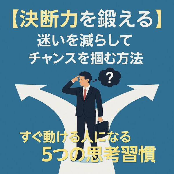【決断力を鍛える】迷いを減らしてチャンスを掴む方法｜すぐ動ける人になる5つの思考習慣