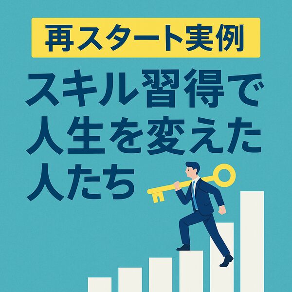 【再スタート実例】スキル習得で人生を変えた人たち｜学び直しから副業・転職成功までのストーリー