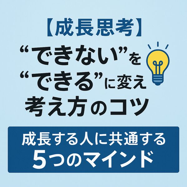 【成長思考】“できない”を“できる”に変える考え方のコツ｜成長する人に共通する5つのマインド