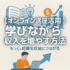 オンライン講座活用｜学びながら収入を増やす方法｜Re:Start Life