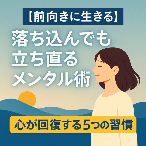 【前向きに生きる】落ち込んでも立ち直るメンタル術｜心が回復する5つの習慣