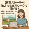 【再現ストーリー】地方でも在宅ワークで稼げる？収入と働き方が変わった実例と成功ポイント