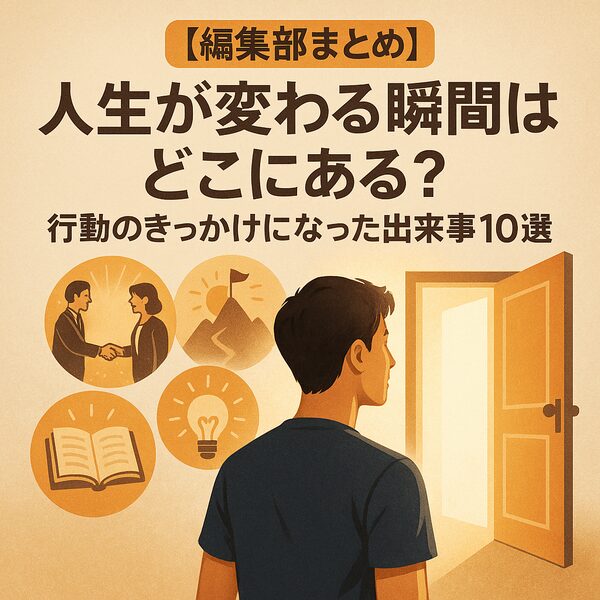 【編集部まとめ】人生が変わる瞬間はどこにある？行動のきっかけになった出来事10選