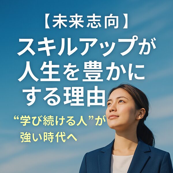 【未来志向】スキルアップが人生を豊かにする理由｜“学び続ける人”が強い時代へ