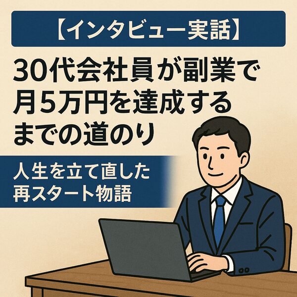 【インタビュー実話】30代会社員が副業で月5万円を達成するまでの道のり｜人生を立て直した再スタート物語