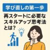 学び直しの第一歩／スキルアップ思考法｜Re:Start Life