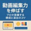 動画編集力を伸ばす｜構成と演出のコツ｜Re:Start Life