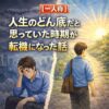 【一人称】人生のどん底だと思っていた時期が転機になった話