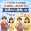 【スキルなしでも大丈夫】未経験から始めやすい副業の共通点とは？
